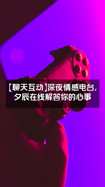 抖音夕辰游戏君视频封面:【聊天互动】深夜情感电台,夕辰在线解答你的心事